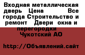 Входная металлическая дверь › Цена ­ 3 500 - Все города Строительство и ремонт » Двери, окна и перегородки   . Чукотский АО